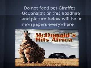Do not feed pet Giraffes
McDonald's or this headline
and picture below will be in
newspapers everywhere
 