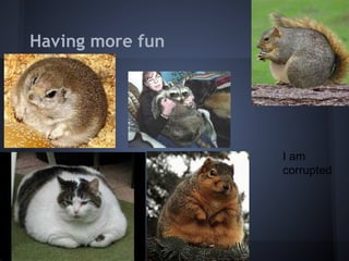 Having more fun




                  I am
                  corrupted
 