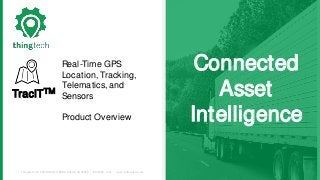 Thingtech, LLC. 3423 Piedmont Rd NE, Atlanta, GA 30305 (800)645 - 1352 support@thingtech.com
Connected
Asset
Intelligence
Real-Time GPS
Location, Tracking,
Telematics, and
Sensors
Product Overview
TracIT™
 