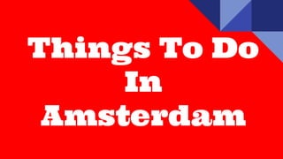 Things To Do
In
Amsterdam
 