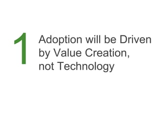 Adoption will be Driven
by Value Creation,
not Technology
1
 