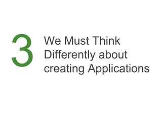We Must Think
Differently about
creating Applications
3
 