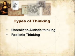 Types of Thinking
• Unrealistic/Autistic thinking
• Realistic Thinking
 