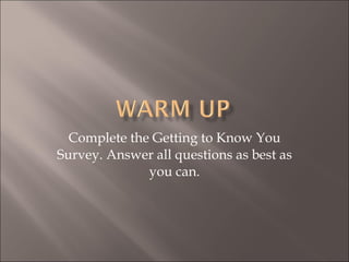 Complete the Getting to Know You Survey. Answer all questions as best as you can. 