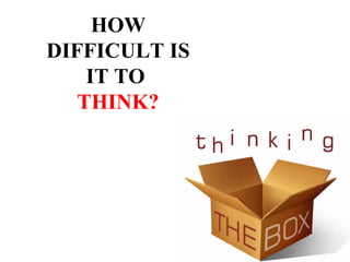 HOW
DIFFICULT IS
    IT TO
   THINK?
 