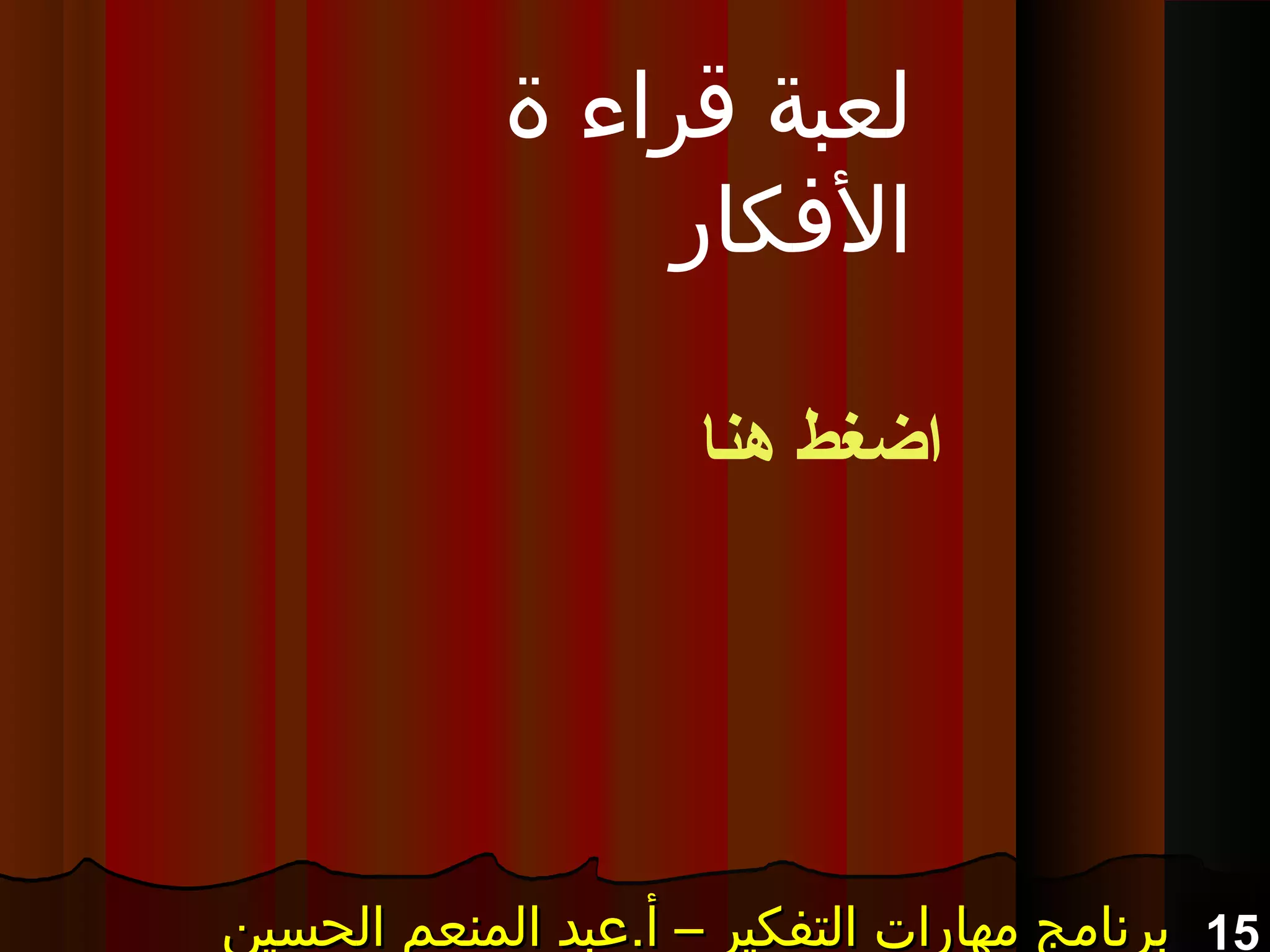 15‫الحسين‬ ‫المنعم‬ ‫أ.عبد‬ – ‫التفكير‬ ‫مهارات‬ ‫برنامج‬‫الحسين‬ ‫المنعم‬ ‫أ.عبد‬ – ‫التفكير‬ ‫مهارات‬ ‫برنامج‬‫الحسين‬ ‫المنعم‬ ‫أ.عبد‬ – ‫التفكير‬ ‫مهارات‬ ‫برنامج‬‫الحسين‬ ‫المنعم‬ ‫أ.عبد‬ – ‫التفكير‬ ‫مهارات‬ ‫برنامج‬
‫ة‬ ‫قراء‬ ‫لعبة‬
‫الفكار‬
‫هنا‬ ‫اضغط‬
 
