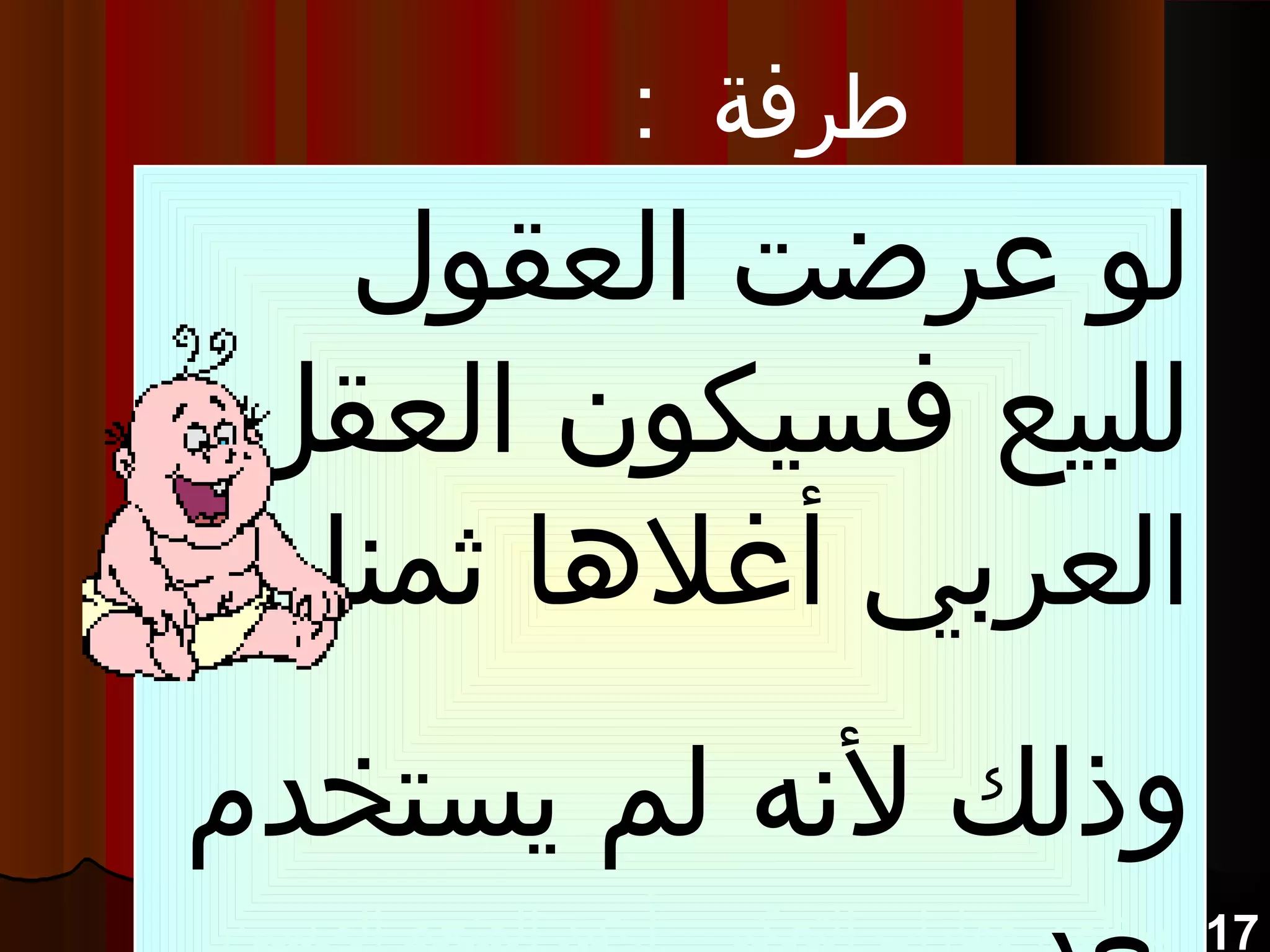 17‫الحسين‬ ‫المنعم‬ ‫أ.عبد‬ – ‫التفكير‬ ‫مهارات‬ ‫برنامج‬‫الحسين‬ ‫المنعم‬ ‫أ.عبد‬ – ‫التفكير‬ ‫مهارات‬ ‫برنامج‬‫الحسين‬ ‫المنعم‬ ‫أ.عبد‬ – ‫التفكير‬ ‫مهارات‬ ‫برنامج‬‫الحسين‬ ‫المنعم‬ ‫أ.عبد‬ – ‫التفكير‬ ‫مهارات‬ ‫برنامج‬
: ‫طرفة‬
‫العقول‬ ‫عرضت‬ ‫لو‬
‫العقل‬ ‫فسيكون‬ ‫للبيع‬
!! ‫ثمنا‬ ‫أغلها‬ ‫العربي‬
‫يستخد م‬ ‫لم‬ ‫لنه‬ ‫وذلك‬
 