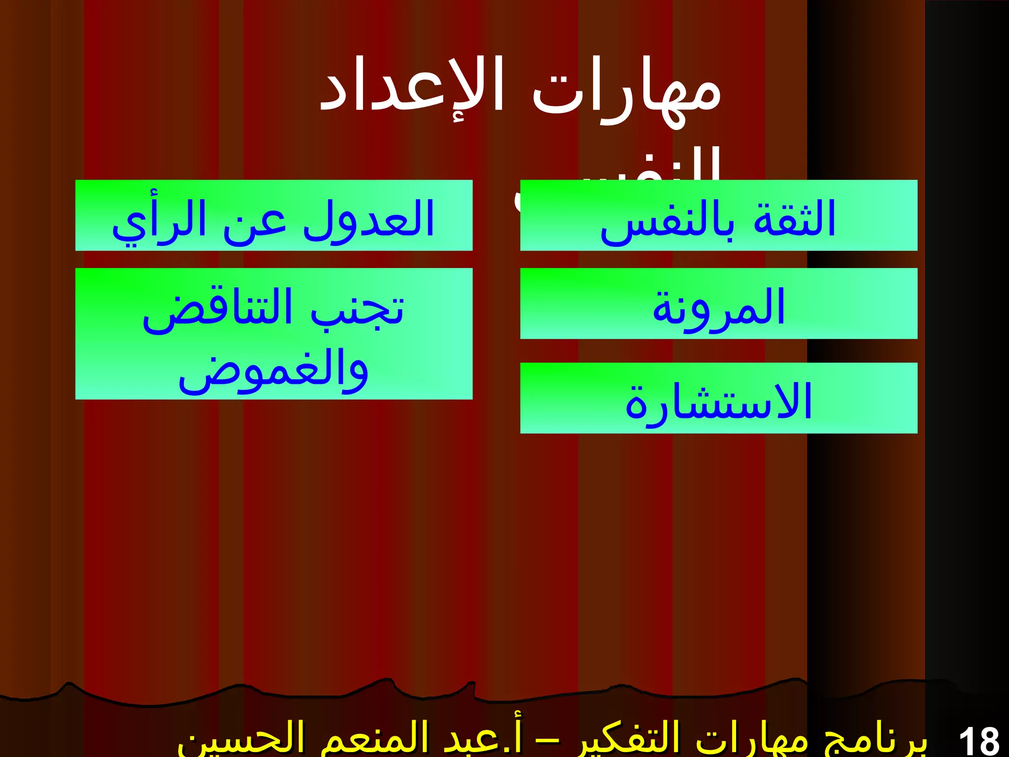 18‫الحسين‬ ‫المنعم‬ ‫أ.عبد‬ – ‫التفكير‬ ‫مهارات‬ ‫برنامج‬‫الحسين‬ ‫المنعم‬ ‫أ.عبد‬ – ‫التفكير‬ ‫مهارات‬ ‫برنامج‬‫الحسين‬ ‫المنعم‬ ‫أ.عبد‬ – ‫التفكير‬ ‫مهارات‬ ‫برنامج‬‫الحسين‬ ‫المنعم‬ ‫أ.عبد‬ – ‫التفكير‬ ‫مهارات‬ ‫برنامج‬
‫العداد‬ ‫مهارات‬
‫النفسي‬‫بالنفس‬ ‫الثقة‬
‫المرونة‬
‫التستشارة‬
‫الرأي‬ ‫عن‬ ‫العدول‬
‫التناقض‬ ‫تجنب‬
‫والغموض‬
 