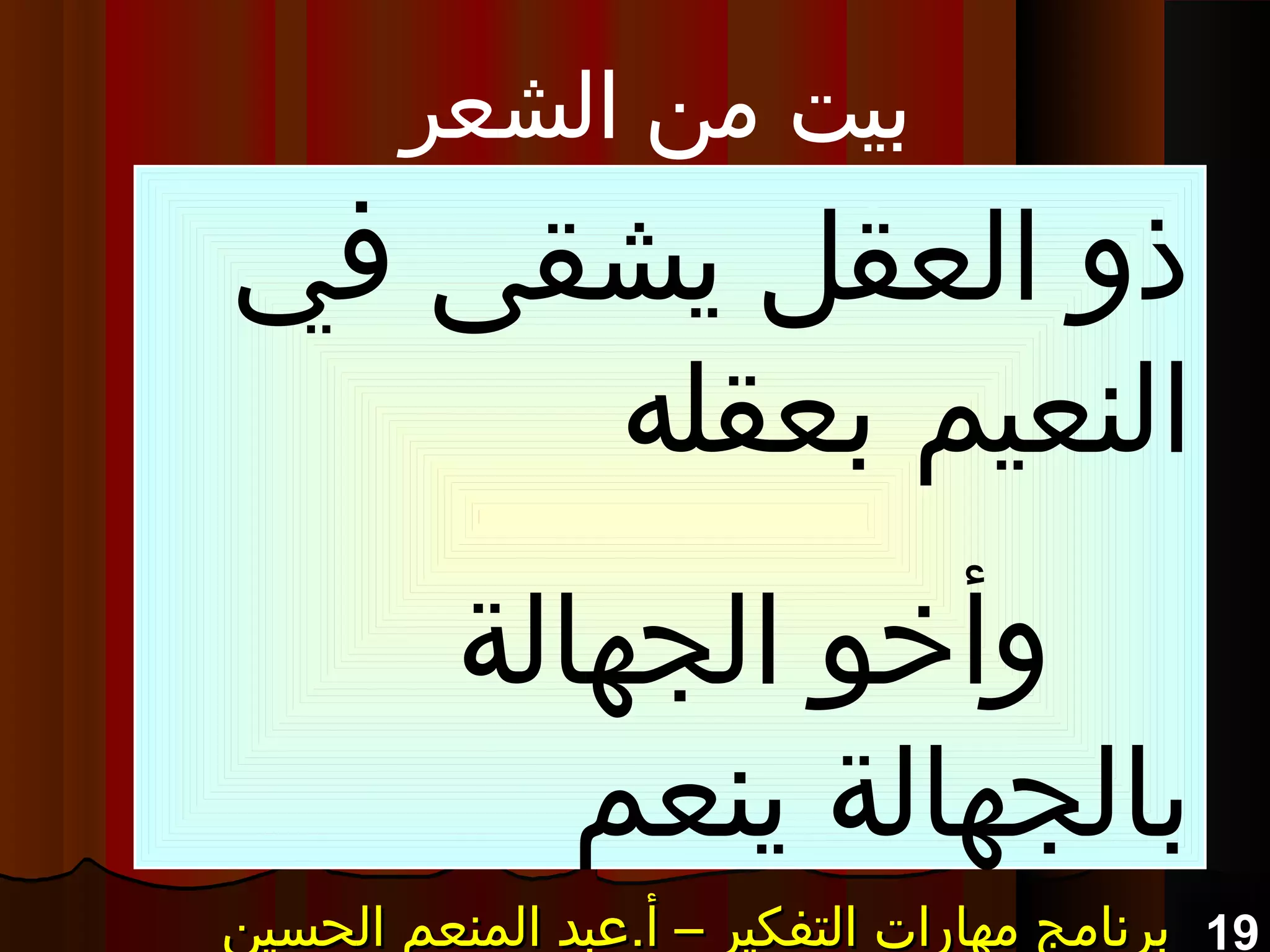 19‫الحسين‬ ‫المنعم‬ ‫أ.عبد‬ – ‫التفكير‬ ‫مهارات‬ ‫برنامج‬‫الحسين‬ ‫المنعم‬ ‫أ.عبد‬ – ‫التفكير‬ ‫مهارات‬ ‫برنامج‬‫الحسين‬ ‫المنعم‬ ‫أ.عبد‬ – ‫التفكير‬ ‫مهارات‬ ‫برنامج‬‫الحسين‬ ‫المنعم‬ ‫أ.عبد‬ – ‫التفكير‬ ‫مهارات‬ ‫برنامج‬
‫الشعر‬ ‫من‬ ‫بيت‬
:‫في‬ ‫يشقى‬ ‫العقل‬ ‫ذو‬
‫بعقله‬ ‫النعيم‬
‫الجهالة‬ ‫وأخو‬
‫ينعم‬ ‫بالجهالة‬
 