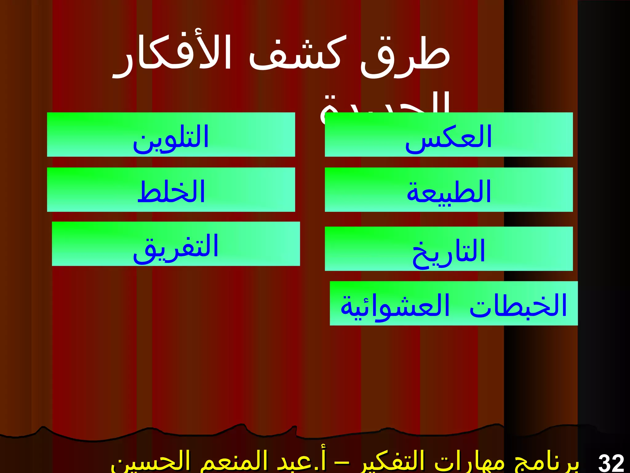 32‫الحسين‬ ‫المنعم‬ ‫أ.عبد‬ – ‫التفكير‬ ‫مهارات‬ ‫برنامج‬‫الحسين‬ ‫المنعم‬ ‫أ.عبد‬ – ‫التفكير‬ ‫مهارات‬ ‫برنامج‬‫الحسين‬ ‫المنعم‬ ‫أ.عبد‬ – ‫التفكير‬ ‫مهارات‬ ‫برنامج‬‫الحسين‬ ‫المنعم‬ ‫أ.عبد‬ – ‫التفكير‬ ‫مهارات‬ ‫برنامج‬
‫الفكار‬ ‫كشف‬ ‫طرق‬
‫الجديدة‬‫العكس‬
‫الطبيعة‬
‫التاريخ‬
‫التلوين‬
‫الخلط‬
‫التفريق‬
‫العشوائية‬ ‫الخبطات‬
 