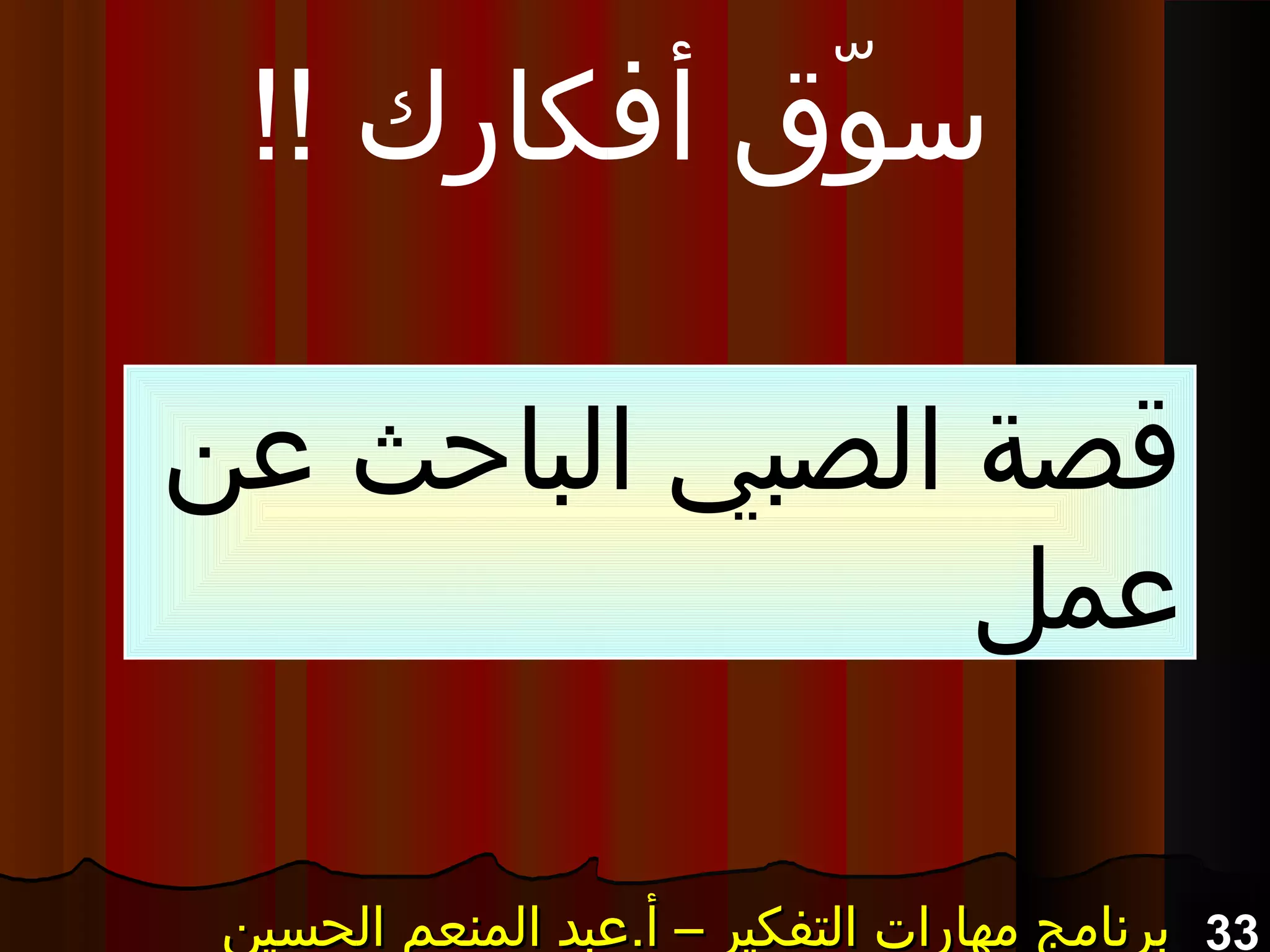 33‫الحسين‬ ‫المنعم‬ ‫أ.عبد‬ – ‫التفكير‬ ‫مهارات‬ ‫برنامج‬‫الحسين‬ ‫المنعم‬ ‫أ.عبد‬ – ‫التفكير‬ ‫مهارات‬ ‫برنامج‬‫الحسين‬ ‫المنعم‬ ‫أ.عبد‬ – ‫التفكير‬ ‫مهارات‬ ‫برنامج‬‫الحسين‬ ‫المنعم‬ ‫أ.عبد‬ – ‫التفكير‬ ‫مهارات‬ ‫برنامج‬
!! ‫أفكارك‬ ‫وق‬ّ‫ق‬ ‫س‬
‫عن‬ ‫الباحث‬ ‫الصبي‬ ‫قصة‬
‫عمل‬
 