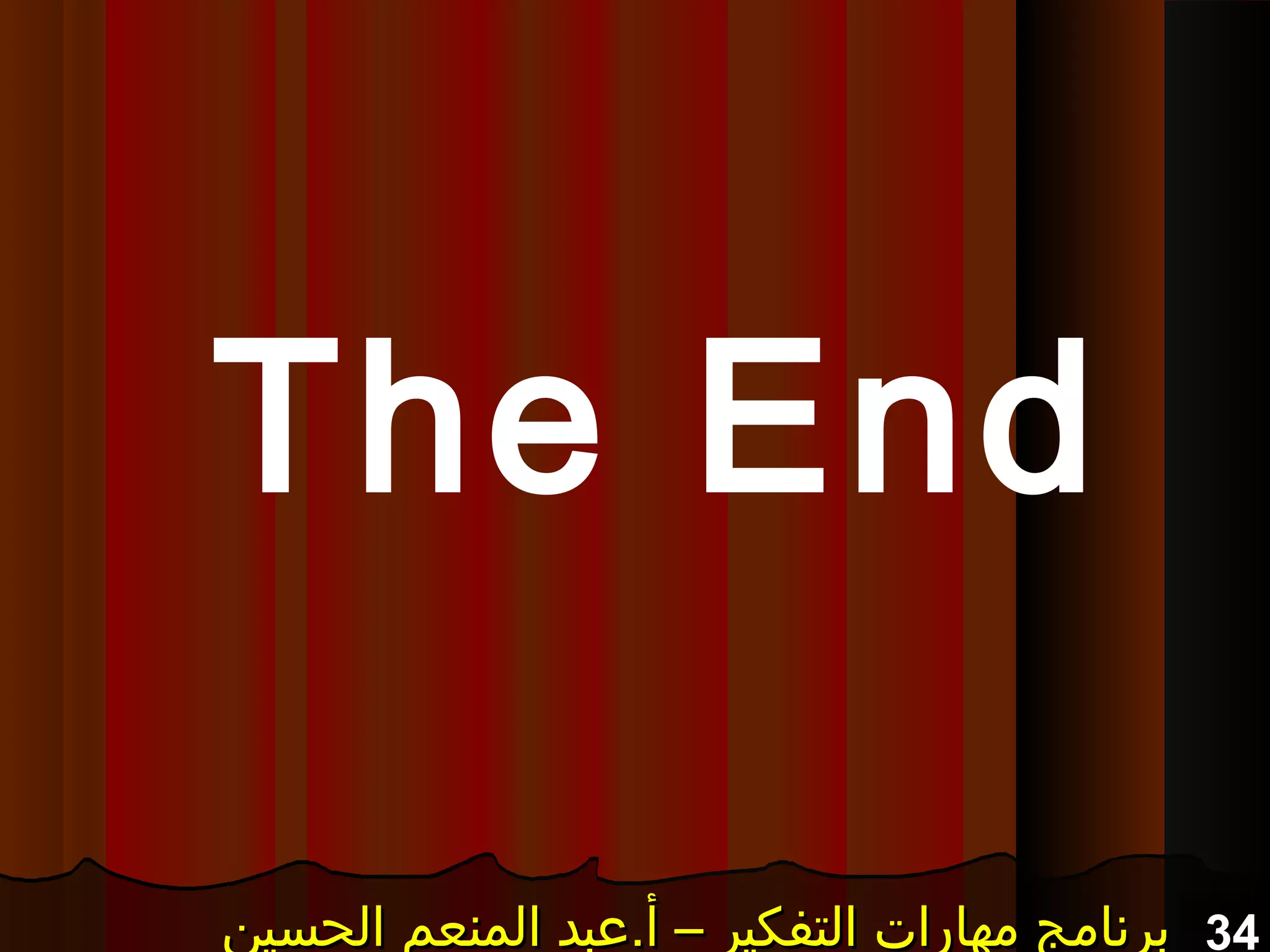 34‫الحسين‬ ‫المنعم‬ ‫أ.عبد‬ – ‫التفكير‬ ‫مهارات‬ ‫برنامج‬‫الحسين‬ ‫المنعم‬ ‫أ.عبد‬ – ‫التفكير‬ ‫مهارات‬ ‫برنامج‬‫الحسين‬ ‫المنعم‬ ‫أ.عبد‬ – ‫التفكير‬ ‫مهارات‬ ‫برنامج‬‫الحسين‬ ‫المنعم‬ ‫أ.عبد‬ – ‫التفكير‬ ‫مهارات‬ ‫برنامج‬
The End
 