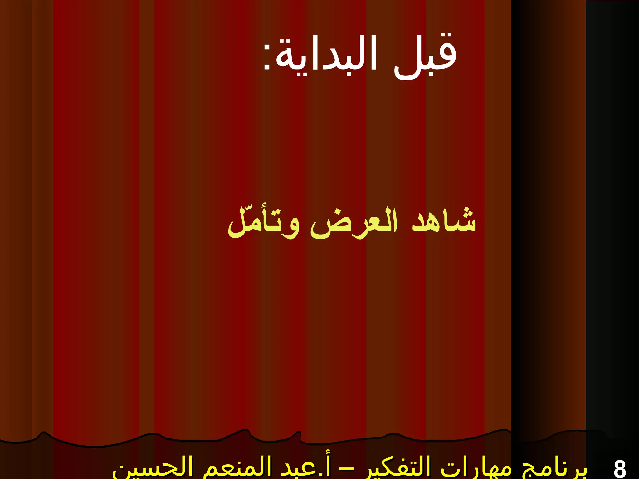 8‫الحسين‬ ‫المنعم‬ ‫أ.عبد‬ – ‫التفكير‬ ‫مهارات‬ ‫برنامج‬‫الحسين‬ ‫المنعم‬ ‫أ.عبد‬ – ‫التفكير‬ ‫مهارات‬ ‫برنامج‬‫الحسين‬ ‫المنعم‬ ‫أ.عبد‬ – ‫التفكير‬ ‫مهارات‬ ‫برنامج‬‫الحسين‬ ‫المنعم‬ ‫أ.عبد‬ – ‫التفكير‬ ‫مهارات‬ ‫برنامج‬
:‫البداية‬ ‫قبل‬
‫م ل‬ّ‫ل‬ ‫وتأ‬ ‫العرض‬ ‫شاهد‬
 