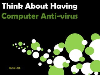Think About Having
Computer Anti-virus
By Sid1256
 