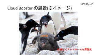 Cloud Booster の風景(※イメージ)
4
#NoOpsJP
CA
CA
CA
お客様
※ 楽しくアットホームな雰囲気
 