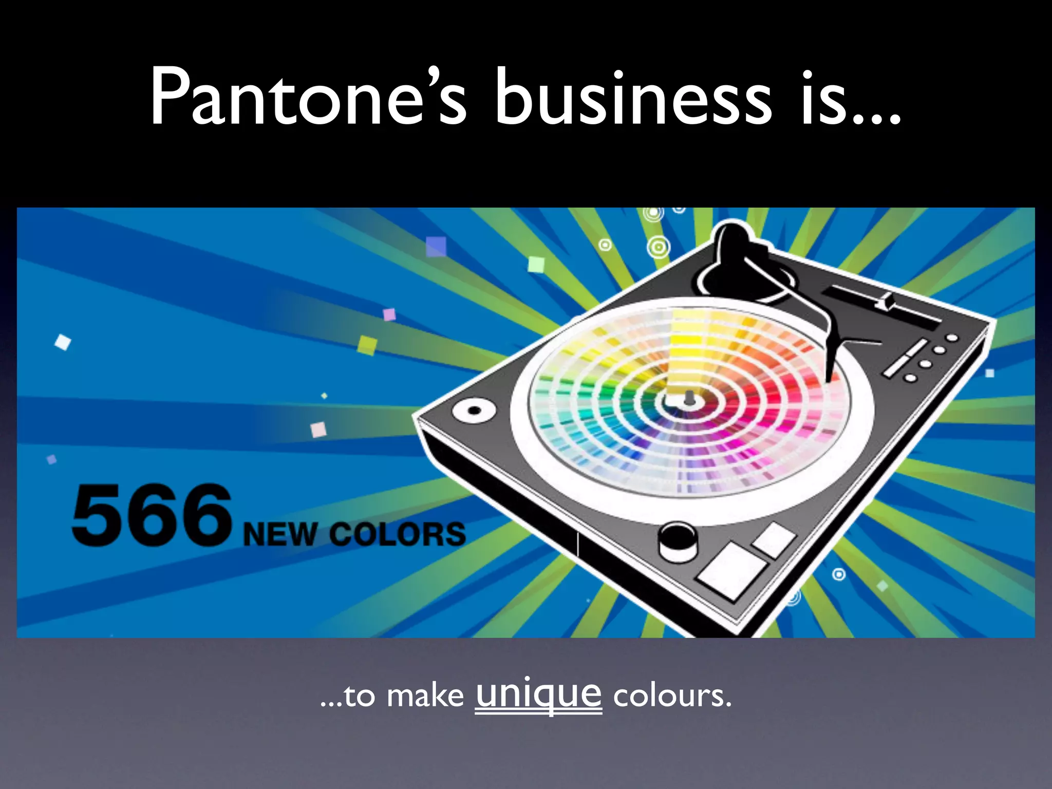 Pantone’s business is...




     ...to make unique colours.
 