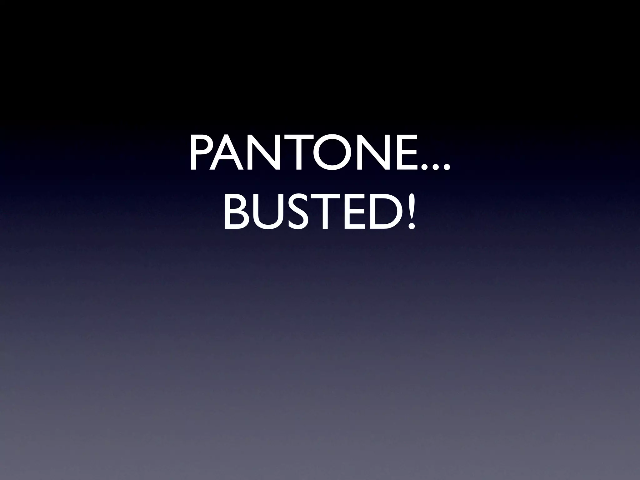 PANTONE...
 BUSTED!
 