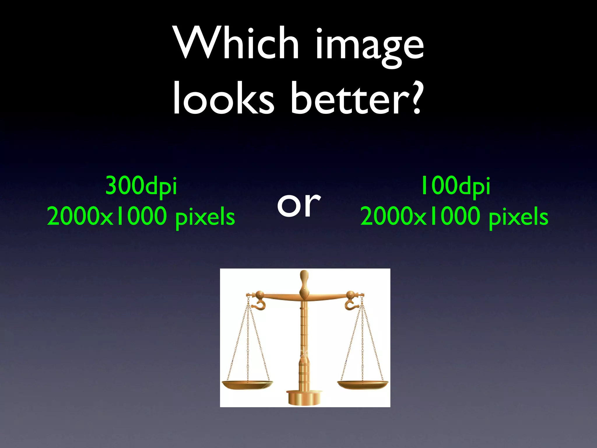 Which image
          looks better?
    300dpi                  100dpi
2000x1000 pixels   or   2000x1000 pixels
 