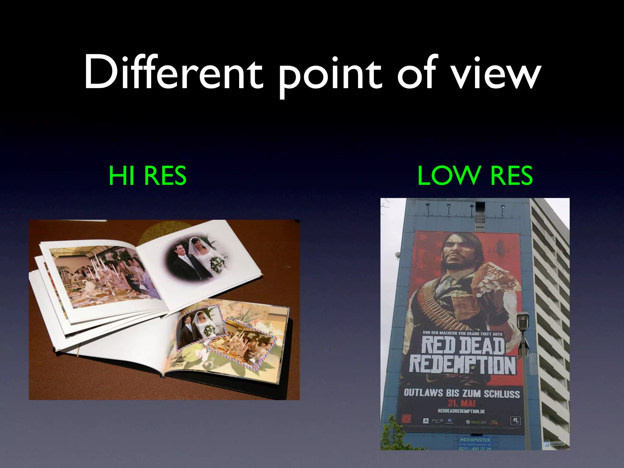 Different point of view
 HI RES         LOW RES
 