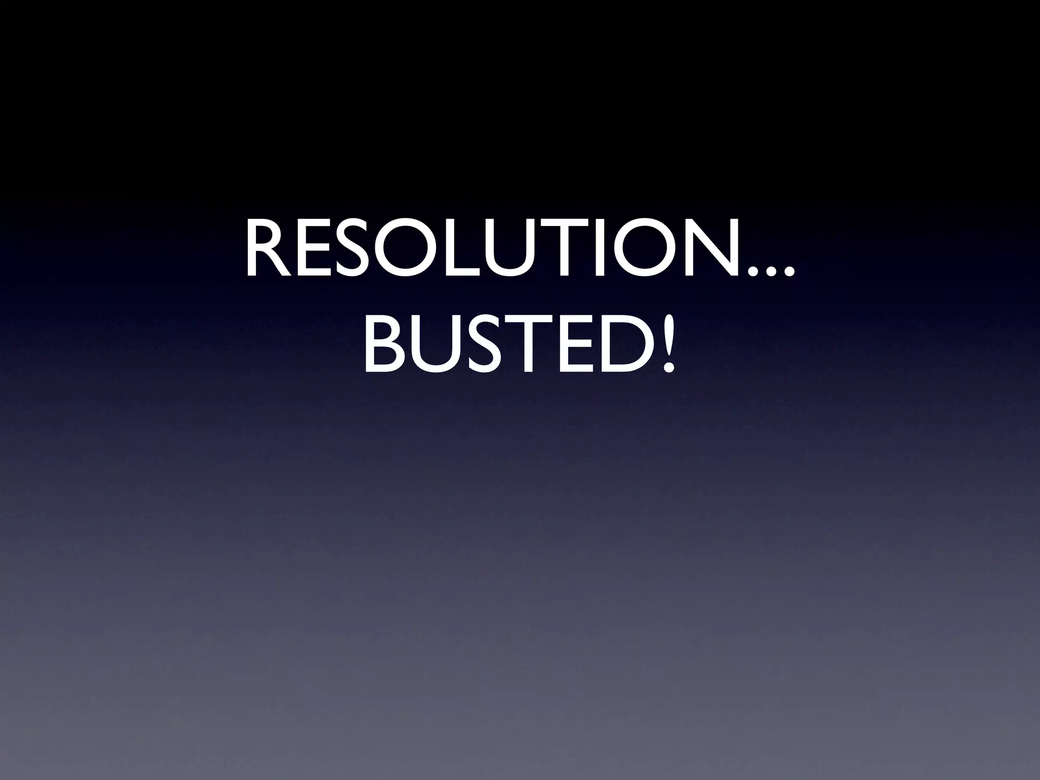 RESOLUTION...
   BUSTED!
 