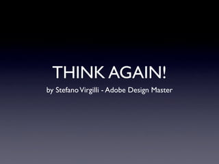 THINK AGAIN!
by Stefano Virgilli - Adobe Design Master
 