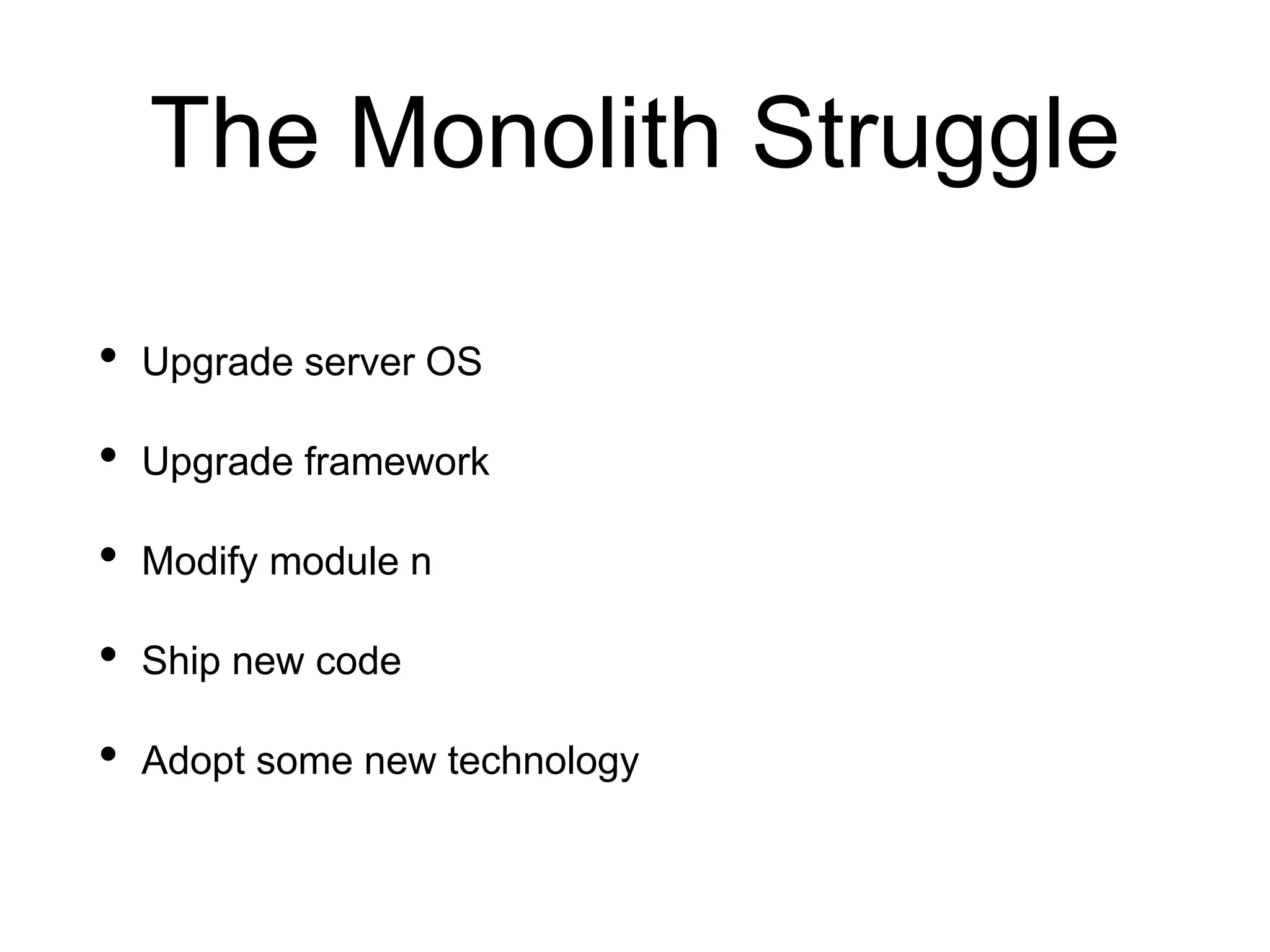 • Upgrade server OS
• Upgrade framework
• Modify module n
• Ship new code
• Adopt some new technology
The Monolith Struggle
 