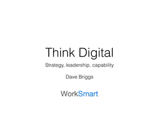 Think Digital 
Strategy, leadership, capability 
! 
Dave Briggs 
 