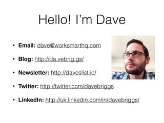 Hello! I’m Dave 
• Email: dave@worksmarthq.com 
• Blog: http://da.vebrig.gs/ 
• Newsletter: http://daveslist.io/ 
• Twitte...