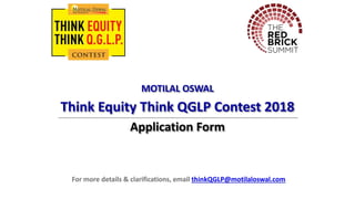 MOTILAL OSWAL
Think Equity Think QGLP Contest 2018
Application Form
For more details & clarifications, email thinkQGLP@motilaloswal.com
 