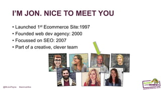 @MrJonPayne #semrushlive
I’M JON. NICE TO MEET YOU
• Launched 1st Ecommerce Site:1997
• Founded web dev agency: 2000
• Focussed on SEO: 2007
• Part of a creative, clever team
 