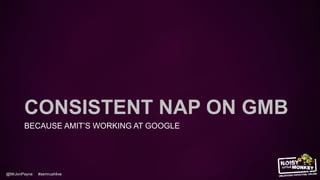 @MrJonPayne #semrushlive
CONSISTENT NAP ON GMB
BECAUSE AMIT’S WORKING AT GOOGLE
 