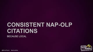 @MrJonPayne #semrushlive
CONSISTENT NAP-OLP
CITATIONS
BECAUSE LOCAL
 