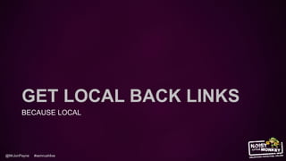 @MrJonPayne #semrushlive
GET LOCAL BACK LINKS
BECAUSE LOCAL
 