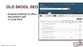 @MrJonPayne #semrushlive
OLD SKOOL SEO
• Analyse backlinks to URLs
that perform well
in Local Pack
 