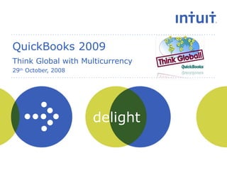 QuickBooks 2009 Think Global with Multicurrency 29 th  October, 2008 