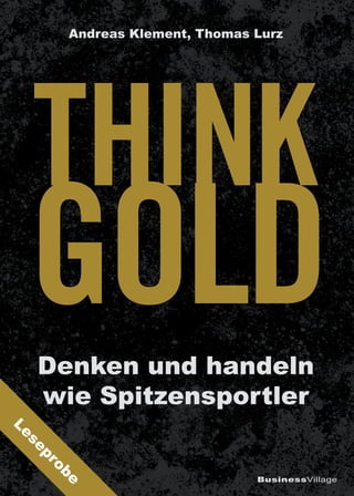 BusinessVillage
Denken und handeln
wie Spitzensportler
Andreas Klement, Thomas Lurz
THINK
GOLD
L
e
s
e
p
r
o
b
e
 