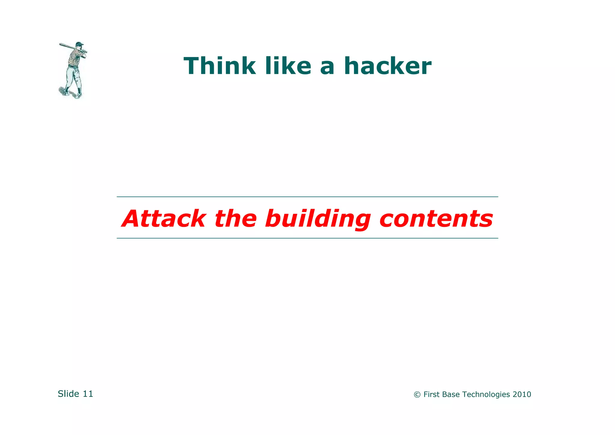 Think like a hacker




           Attack the building contents




Slide 11                         © First Base Technologies 2010
 