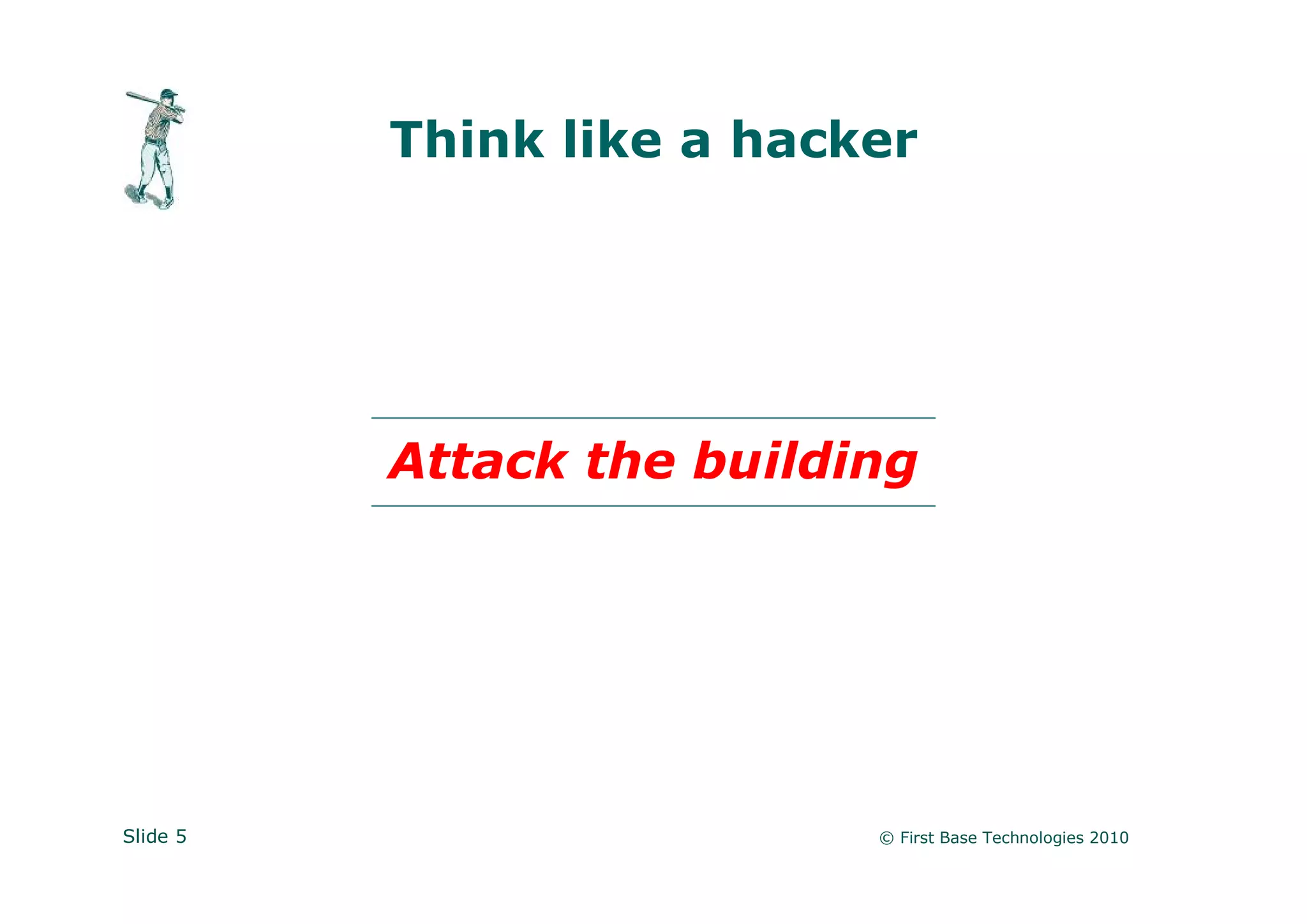 Think like a hacker




          Attack the building




Slide 5                    © First Base Technologies 2010
 