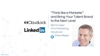 @berndleger@berndleger
“Think like a Marketer”
and Bring Your Talent Brand
to the Next Level
Bernd Leger
VP of Marketing,
CloudLock
@berndleger
 