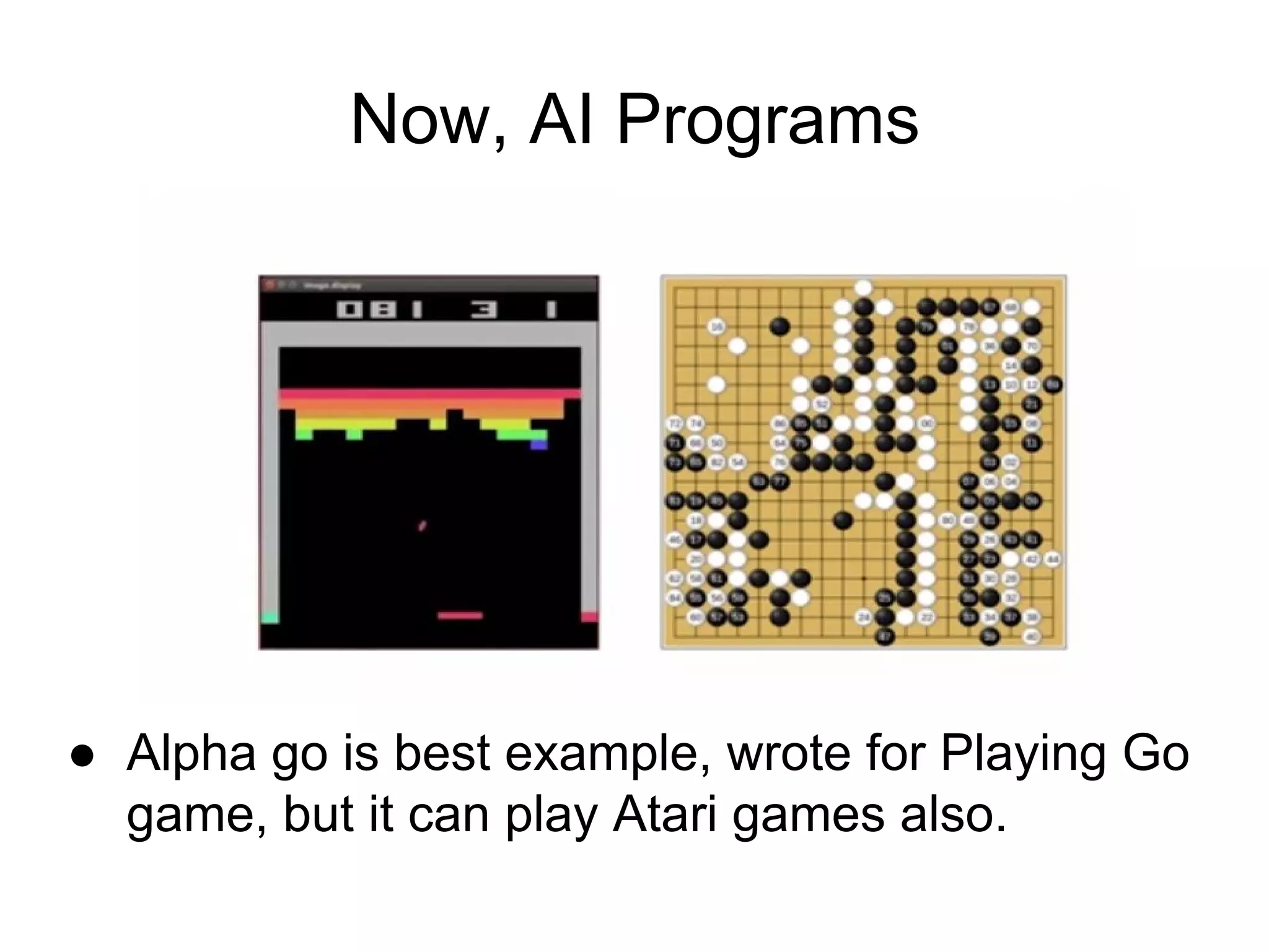 Now, AI Programs
● Alpha go is best example, wrote for Playing Go
game, but it can play Atari games also.