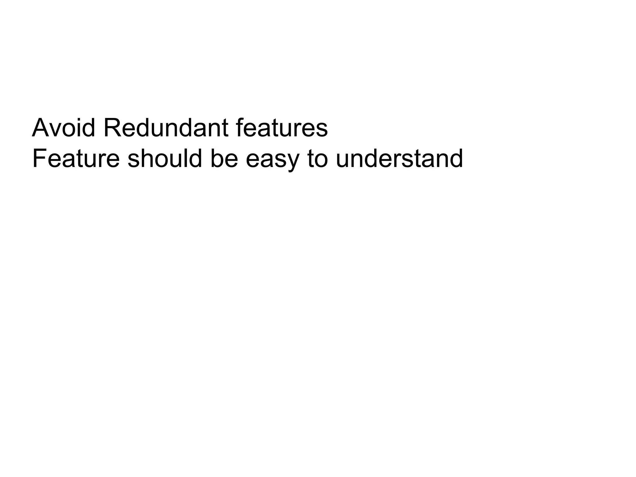 Avoid Redundant features
Feature should be easy to understand