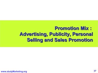 37www.studyMarketing.org
Promotion Mix :Promotion Mix :
Advertising, Publicity, PersonalAdvertising, Publicity, Personal
Selling and Sales PromotionSelling and Sales Promotion
 
