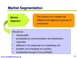13www.studyMarketing.org
Market SegmentationMarket Segmentation
The division of a market into
different homogeneous groups...