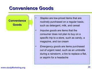 20www.studyMarketing.org
ConvenienceConvenience
GoodsGoods
• Staples are low-priced items that are
routinely purchased on ...