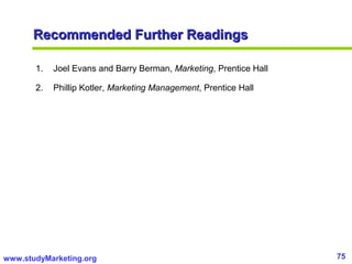 75www.studyMarketing.org
Recommended Further ReadingsRecommended Further Readings
1. Joel Evans and Barry Berman, Marketin...