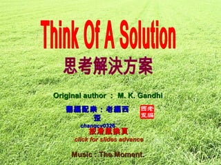 Music :  The Moment.   翻編配樂：老編西歪 changcy0326 Original author ： M. K. Gandhi Think Of A Solution 思考解決方案 按滑鼠換頁 click for slides advance 