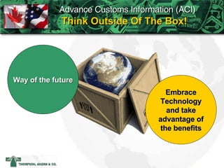 Think Outside Of The Box! Way of the future Embrace Technology and take advantage of the benefits Advance Customs Information (ACI)   