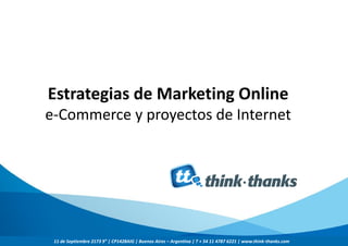 Estrategias de Marketing Online
e-Commerce y proyectos de Internet




 11 de Septiembre 2173 9° | CP1428AIG | Buenos Aires – Argentina | T + 54 11 4787 6221 | www.think-thanks.com
 