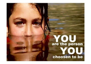 YOU
are the person

    YOU
choosen to be
 