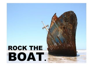 ROCK THE
BOAT.
 